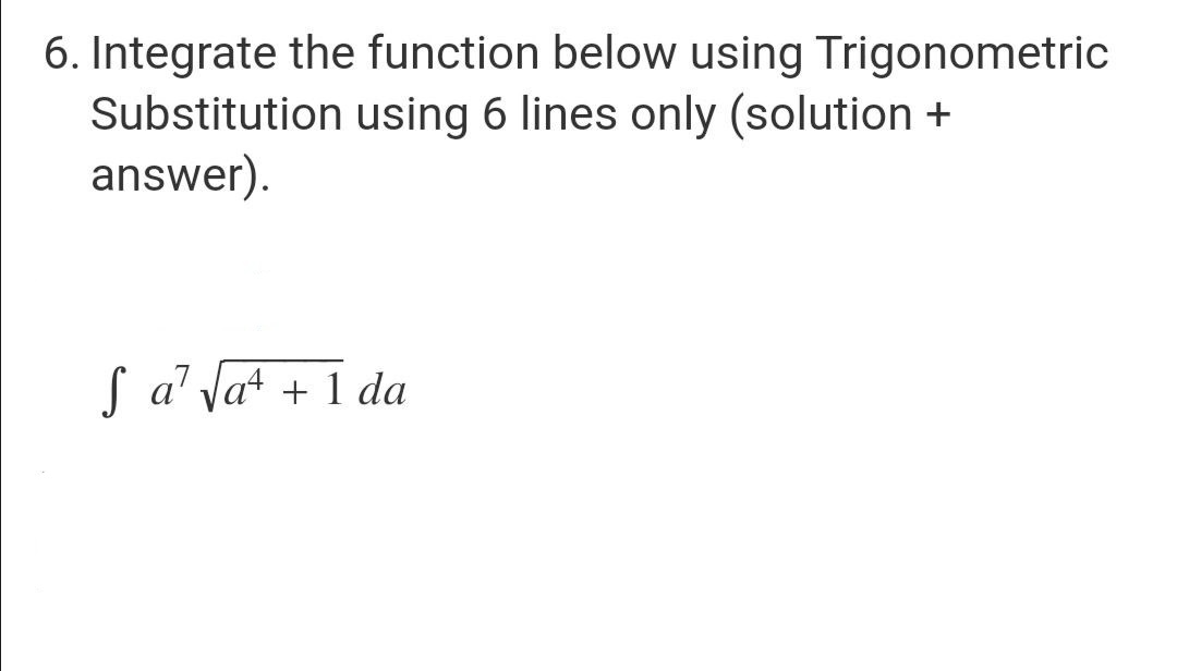 6. Integrate the function below using Trigonometric
Substitution using 6 lines only (solution +
answer).
S a¹ √a¹ + 1 da