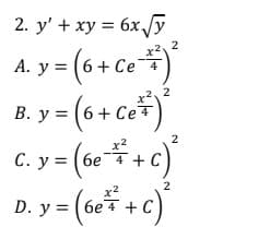 2. y' + xy = 6x /y
2, 2
A. y = (6+ Ce
B. y = (6+ Ce)
C. y = (6e+c)
D. y = (6e + c)
2, 2
2
2
