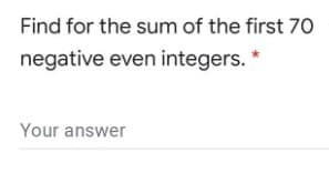 Find for the sum of the first 70
negative even integers. *
Your answer
