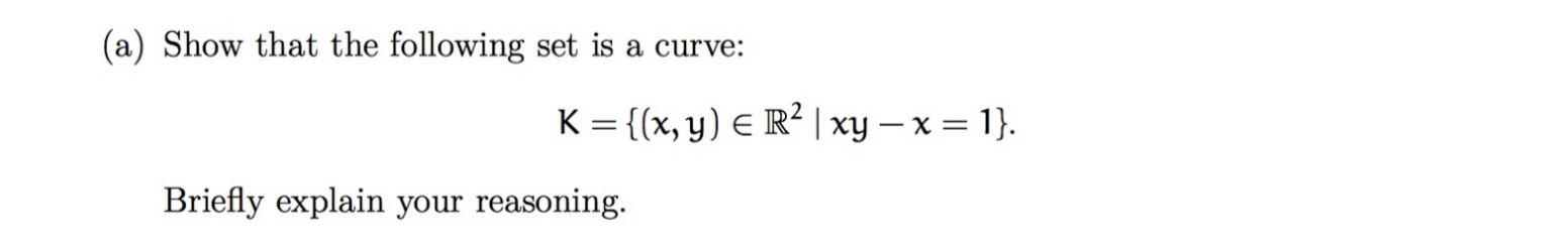 Show that the following set is a curve:
K = {(x, y) E R² | xy – x = 1}.
Briefly explain your reasoning.
