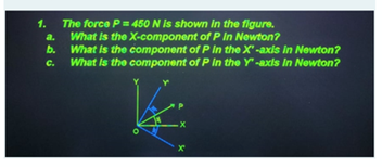 The force P=450 N Is shown In the figure.
What is the X-component of P In Newton?
1.
a.
b.
What is the component of P In the X"-axis in Newton?
What is the component of P In the Y-axis In Newton?
C.
