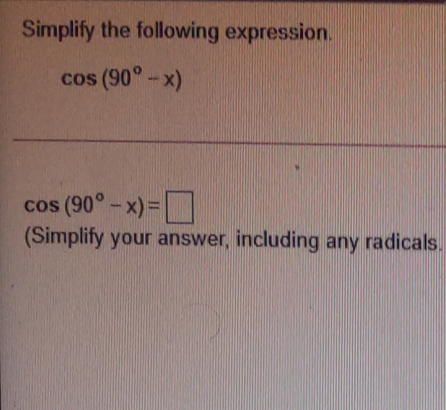 Simplify the following expression.
cos (90°-x)
cos (90° -x) =
(Simplify your answer, including any radicals.
