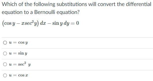 Which of the following substitutions will convert the differential
equation to a Bernoulli equation?
(cos y – asec?y) da – sin y dy = 0
O u = cos y
O u = sin y
O u = sec“ y
O u = cos z
