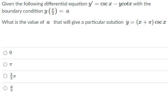 Given the following differential equation y' = csc r - ycotx with the
boundary condition y (5) = a
What is the value of a that will give a particular solution y = (x+7) csc x
2
