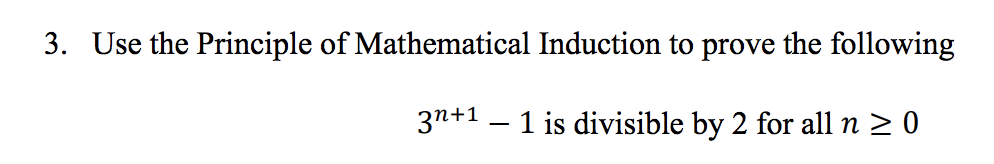3. Use the Principle of Mathematical Induction to prove the following
3n+1 – 1 is divisible by 2 for all n > 0
