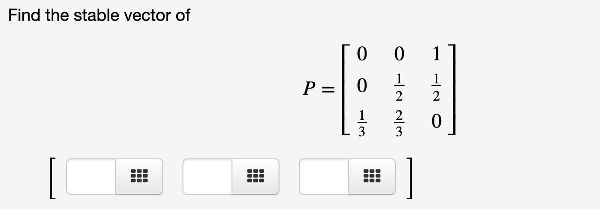 Find the stable vector of
1
1
1
P =
2
1
2
3
3
