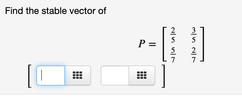 Find the stable vector of
2
3
%3D
2
7
N5 57
