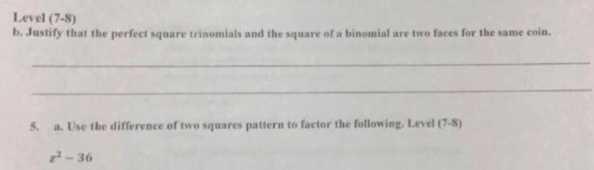 Level (7-8)
b. Justify that the perfect square trinomials and the square ofa binomial are two faces for the same coin.
5.
a. Use the difference of two squares pattern to factor the following. Level (7-8)
2-36
