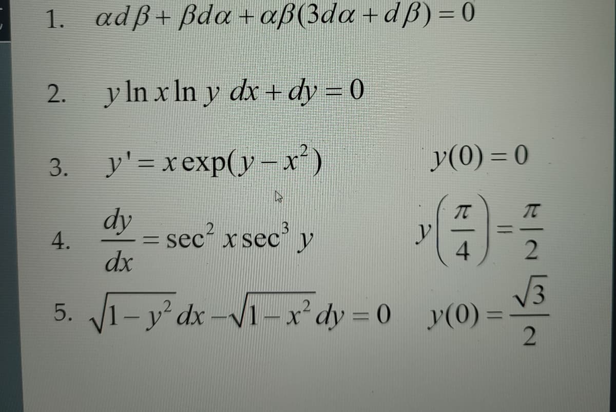 J
1. adß+ßda+aß(3da+dß) = 0
2.
3.
y ln x ln y dx + dy = 0
y'=xexp(y−x)
sec² xsec³ y
4.
IT
4
5. √√1-y²dx-√√1-x² dy=0 y(0)=
dy
dx
y(0)=0
=
y
I
2
√√√3
2
=