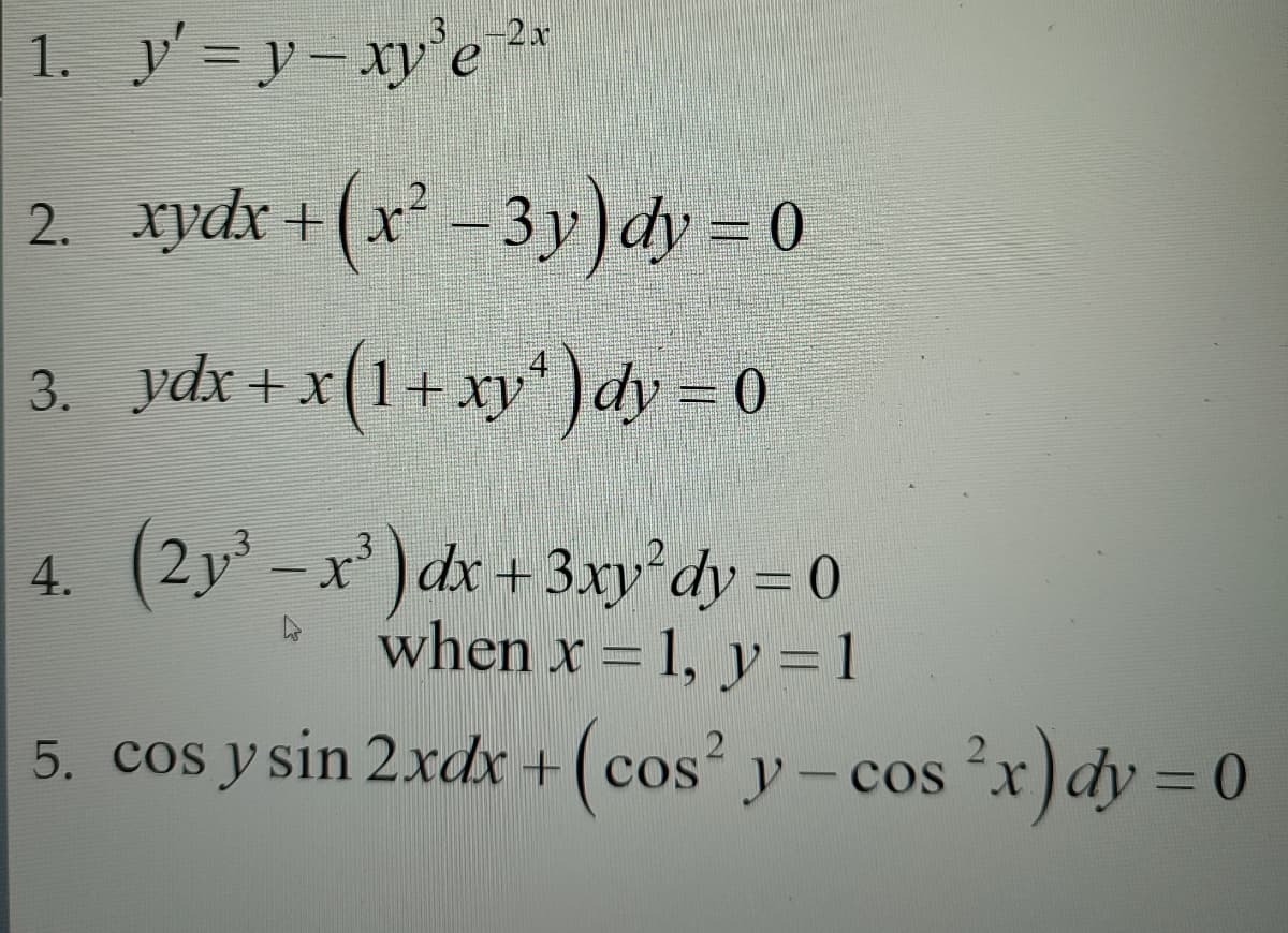 1. y'=y-xy'e 2x
2. xydx+(x²-3y) dy=0
3. ydx+x(1+xy) dy=0
4. (2y³ -x²) dx + 3xy'dy=0
when x = 1, y = 1
5. cos y sin 2xdx + (cos² y-cos²x)dy = 0