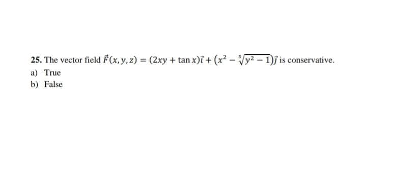 25. The vector field F(x, y, z) = (2xy + tan x)i + (x² - y² - 1)j is conservative.
a) True
b) False