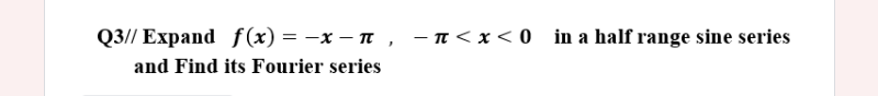 Q3// Expand f(x) = -x – n , -n<x< 0 in a half range sine series
and Find its Fourier series
