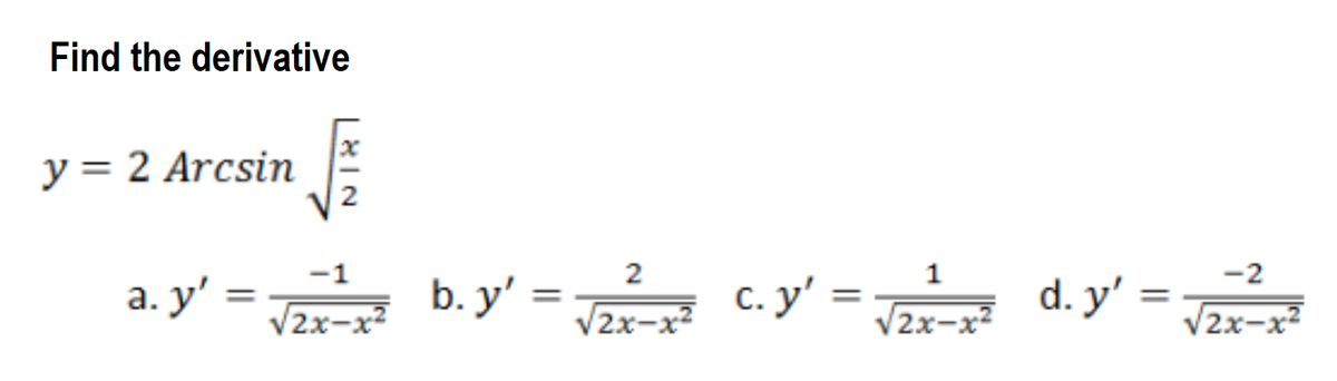 Find the derivative
y = 2 Arcsin
2
2
1
-2
a. y' = T b.y' = c. y' = d. y' =
V2x-x2
-1
%3D
%3D
%3D
2x-x2
/2x-x2
2x-x²
