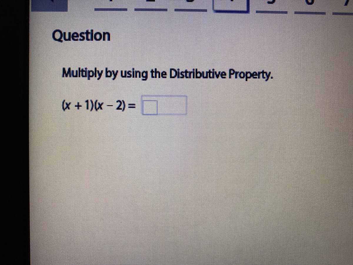 Questlon
Multiply by using the Distributive Property.
x +1)(x - 2) =
