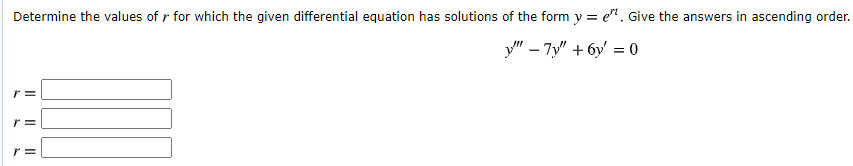 Determine the values of r for which the given differential equation has solutions of the form y = e". Give the answers in ascending order.
y" – 7y" + 6y = 0
r =
r =

