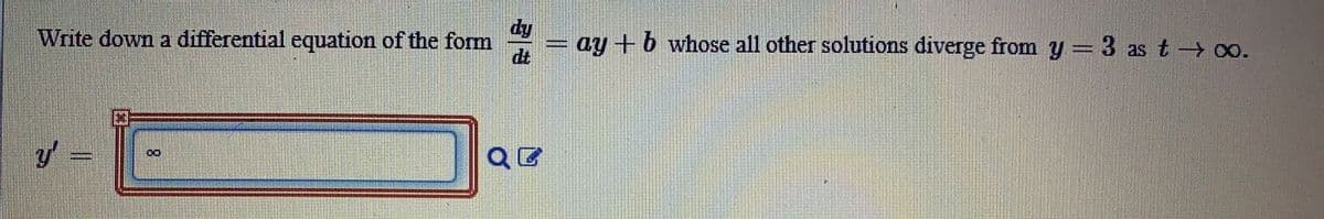 dy
= ay +b whose all other solutions diverge from y = 3 as t-→ o.
dt
Write down a differential equation of the fom
QE
