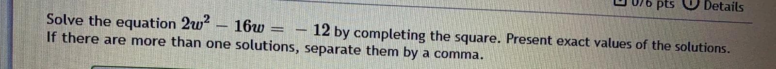 Solve the equation 2w
If there are more than one solutions, separate them by a comma.
16w = – 12 by completing the square. Present exact values of the solutions.

