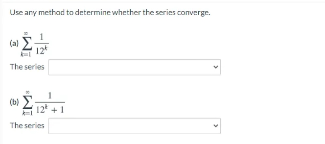 Use any method to determine whether the series converge.
(a) E
12k
k=1
The series
1
(b) 2
12* + 1
k=1
The series
