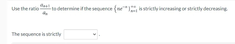 An+1
Use the ratio
-to determine if the sequence {ne"} is strictly increasing or strictly decreasing.
an
n=1
The sequence is strictly

