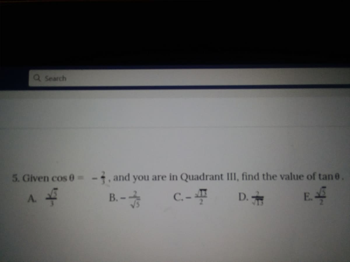Q Search
5. Given cos 0%3D
, and you are in Quadrant III, find the value of tan0.
C. -
E.
A.
B.
D.
