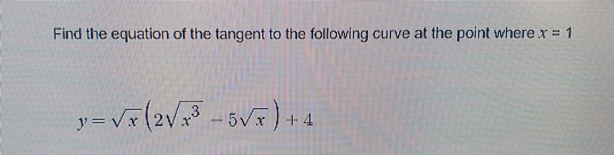 Find the equation of the tangent to the following curve at the point where x = 1
(2V
y =
5Vx
+4
