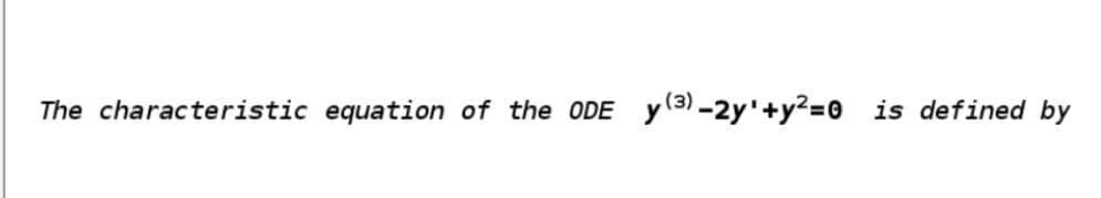 The characteristic equation of the ODE
y (3) -2y'+y?=0 is defined by
