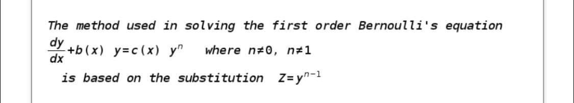 The method used in solving the first order Bernoulli's equation
dy
+b(x) y=c(x) y"
dx
where n#0, n#1
is based on the substitution Z= y"-1

