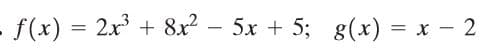- f(x) = 2x + 8x? – 5x + 5; g(x) = x – 2
