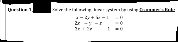 Question 1.
Solve the following linear system by using Crammer's Rule
х — 2у + 5z —1
2х +у —z
Зх + 2z
= 0
= 0
-1 = 0
