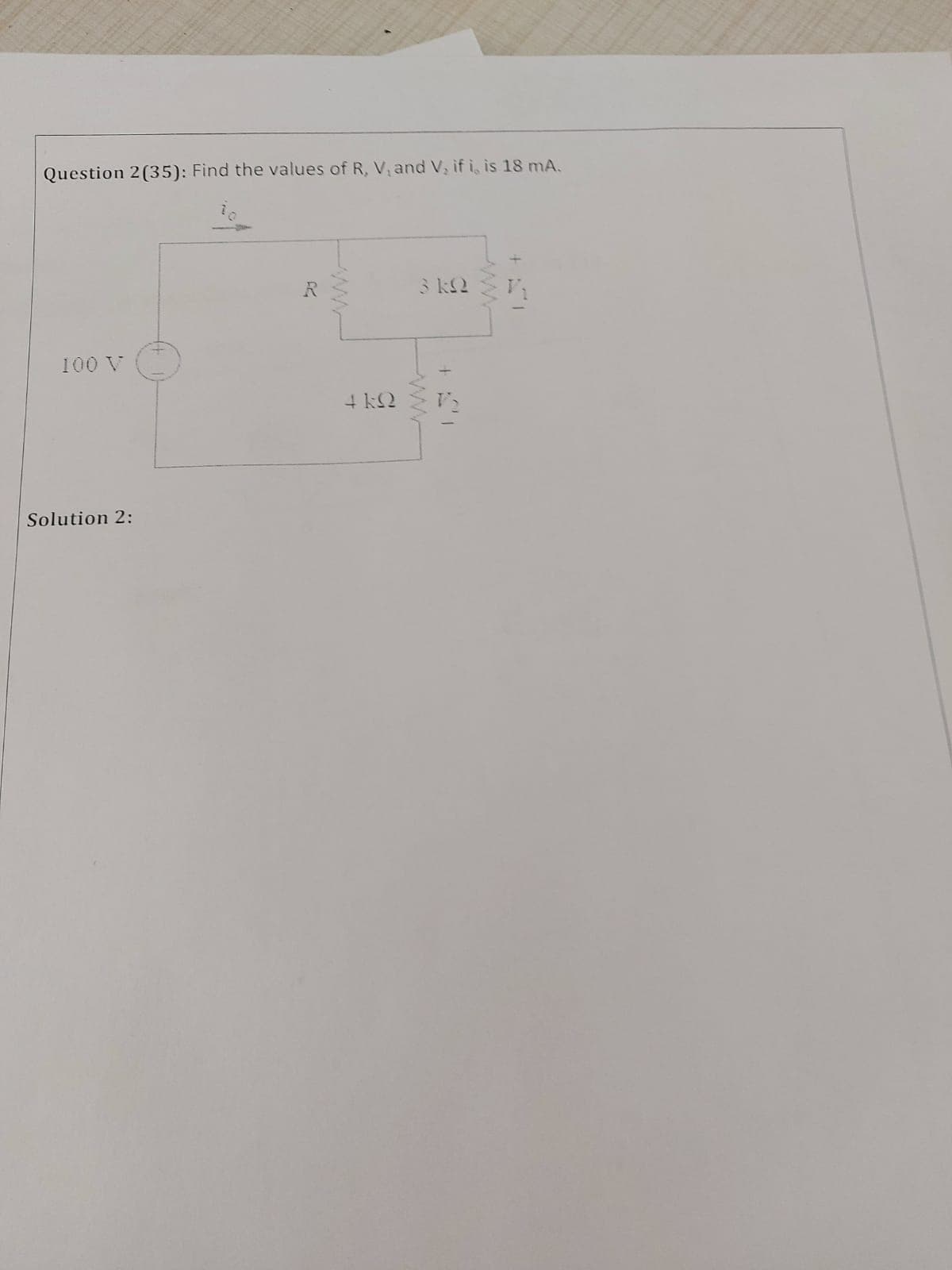 Question 2(35): Find the values of R, V, and V, if i, is 18 mA.
3 k2
100 V
+ kQ
Solution 2:
ww
ww
