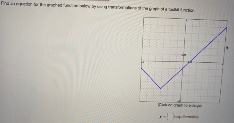 Find an equation for the graphed function below by using transformations of the graph of a toolkit function.
(Click on graph to enlarge)
y%3=
help (formulas)
