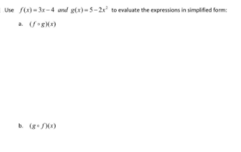 Use f(x) = 3x-4 and g(x)=5-2x² to evaluate the expressions in simplified form:
a. (fog(x)
b. (g•x)
