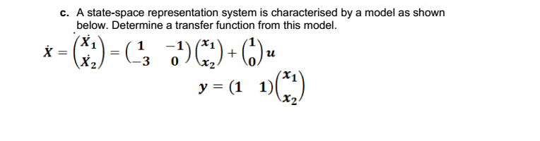 c. A state-space representation system is characterised by a model as shown
below. Determine a transfer function from this model.
3
x2.
y = (1 1)()
