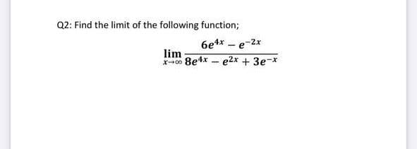 Q2: Find the limit of the following function;
6e4x - e-2x
lim
x00 8e4x - e2x + 3e-x

