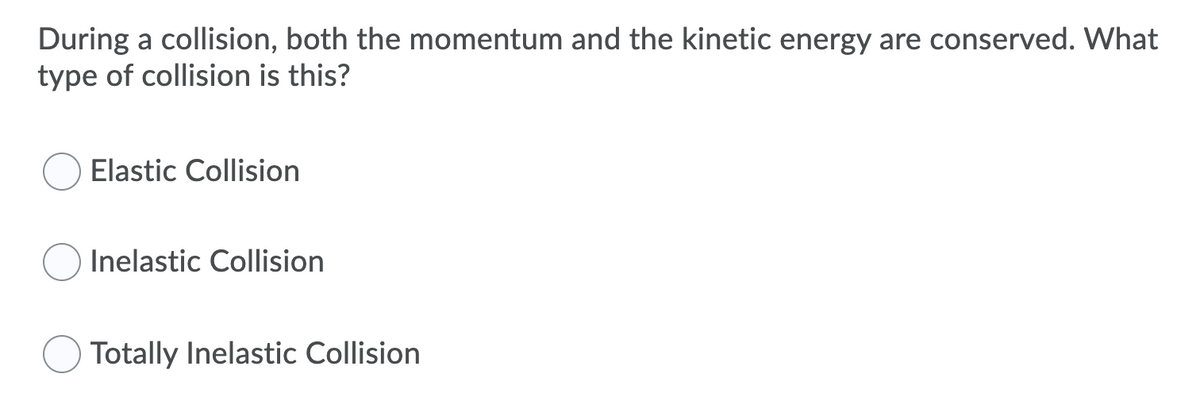 During a collision, both the momentum and the kinetic energy are conserved. What
type of collision is this?
Elastic Collision
Inelastic Collision
O Totally Inelastic Collision
