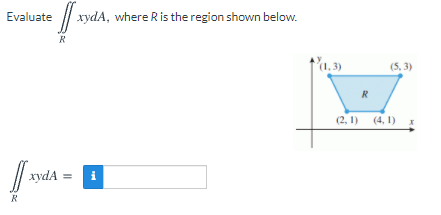 Evaluate /
xydA, where Ris the region shown below.
R
(1, 3)
(5, 3)
R
(2, 1) (4, 1)x
| ayda
i
R
