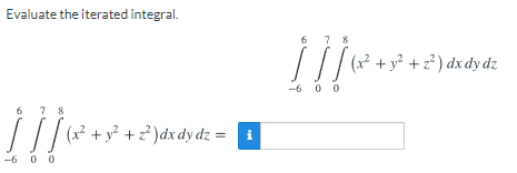 Evaluate the iterated integral.
6
7 8
//(* +x² + 2?) dx dy dz
--6 0 0
6
7 8
(x + y² + z² )dx dydz = i
-6 0 0
