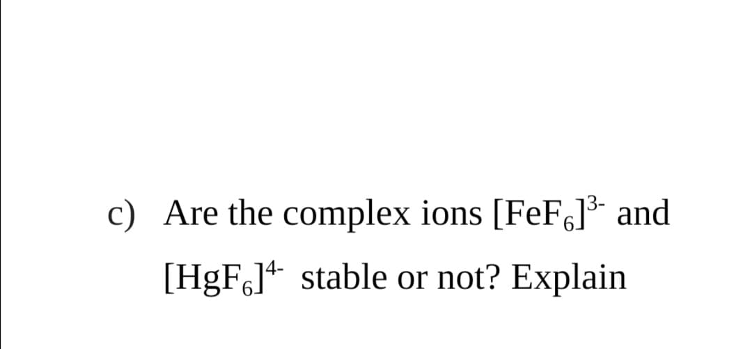c) Are the complex ions [FeF,]** and
[HgF]+ stable or not? Explain
