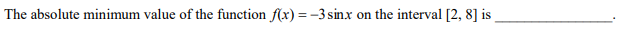 The absolute minimum value of the function f(x) = -3 sinx
on the interval [2, 8] is
