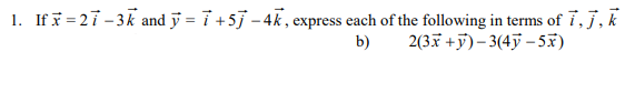 1. If x=27-3k and y = i +5] - 4k, express each of the following in terms of i, j, k
b)
2(3x+y)-3(4y -5x)