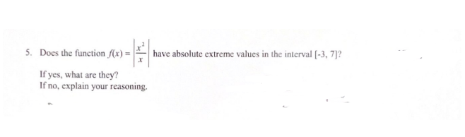 5. Does the function f(x) =
If yes, what are they?
If no, explain your reasoning.
have absolute extreme values in the interval [-3, 7]?