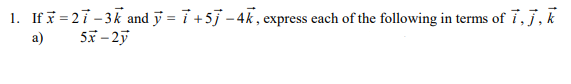 1. If x=27-3k and y = 7+57-4k, express each of the following in terms of i, j, k
a)
5x-2y