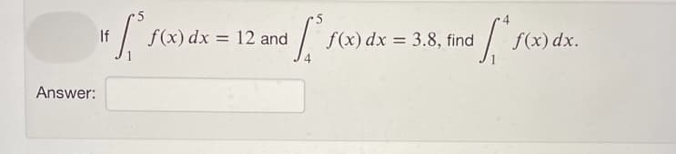 If
f(x) dx
12 and
f(x) dx = 3.8, find
f(x) dx.
%3D
Answer:
