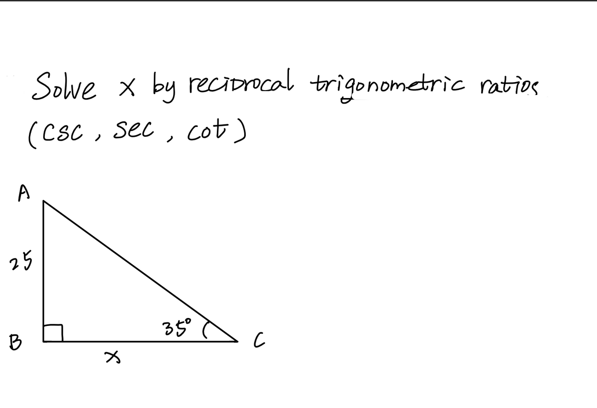 Solve x by reciDrocal trigonometric ratios
(Csc , sec , cot)
A
25
35°
B
