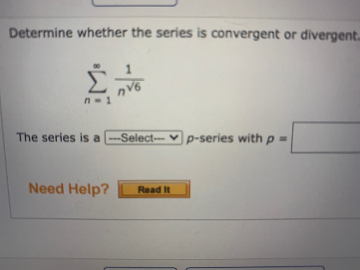 Determine whether the series is convergent or divergent.
1
The series is a -Select-- v p-series with p =
Need Help?
Read It
