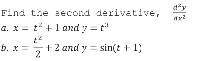 d²y
Find the second derivative,
dx2
a. x = t² + 1 and y = t3
t2
+ 2 and y = sin(t + 1)
b. x =
%3D
