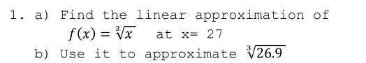 1. a) Find the linear approximation of
f(x) = Vx
b) Use it to approximate V26.9
at x= 27
