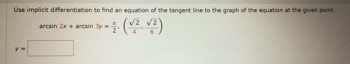 Use implicit differentiation to find an equation of the tangent line to the graph of the equation at the given point.
V2 V2
2'
arcsin 2x + arcsin 3y =
4.
y =
