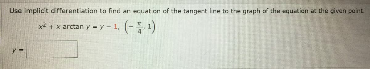 Use implicit differentiation to find an equation of the tangent line to the graph of the equation at the given point.
x2
+ x arctan y = y – 1, (-4, 1)
y =
