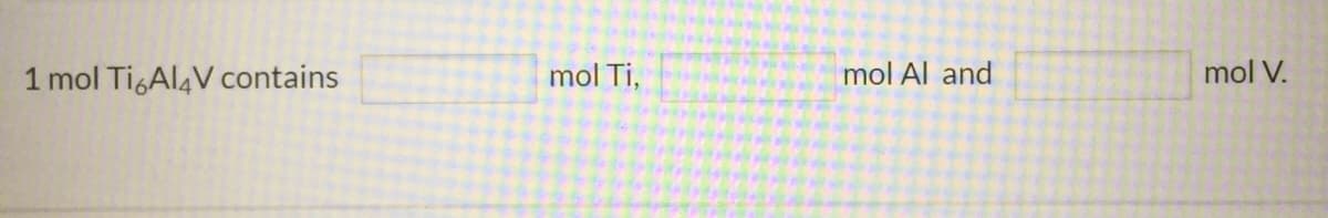 1 mol TigAl4V contains
mol Ti,
mol Al and
mol V.
